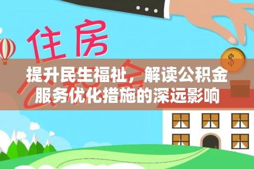 林口提升民生福祉，解读公积金服务优化措施的深远影响