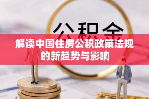 林口解读中国住房公积政策法规的新趋势与影响