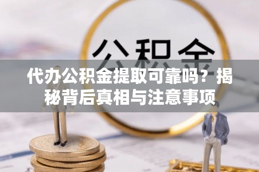 林口代办公积金提取可靠吗？揭秘背后真相与注意事项